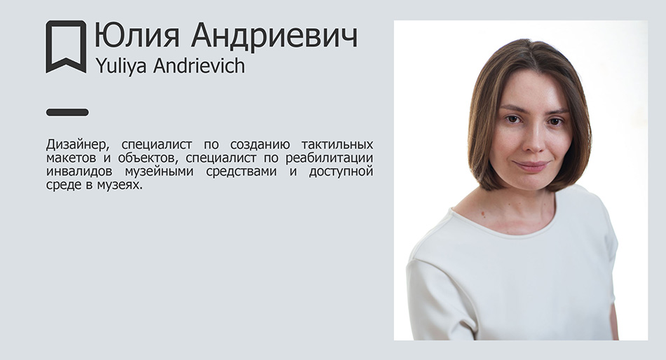 Юлия Андриевич, дизайнер, специалист по созданию тактильных макетов и объектов Юлия Андриевич, дизайнер, специалист по созданию тактильных макетов и объектов